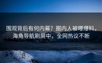 围观背后有何内幕？圈内人被曝爆料，海角导航刷屏中，全网热议不断