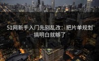 51网新手入门先别乱改：把片单规划搞明白就够了
