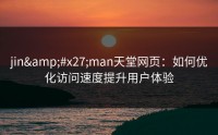 jin'man天堂网页：如何优化访问速度提升用户体验