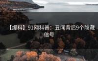 【爆料】91网科普：丑闻背后9个隐藏信号