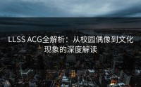 LLSS ACG全解析：从校园偶像到文化现象的深度解读