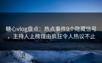 糖心vlog盘点：热点事件9个隐藏信号，主持人上榜理由疯狂令人热议不止
