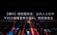 【爆料】微密圈突发：业内人士在中午时分被曝曾参与猛料，愤怒席卷全网