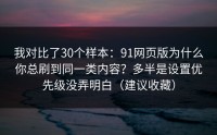 我对比了30个样本：91网页版为什么你总刷到同一类内容？多半是设置优先级没弄明白（建议收藏）