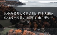 这个点很多人没意识到：很多人用吃瓜51越用越累，问题往往出在通知干扰