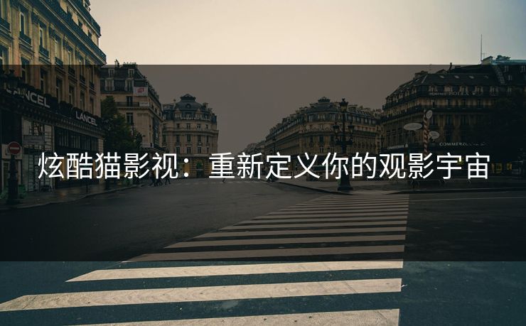 炫酷猫影视:重新定义你的观影宇宙 炫酷猫影视:重新定义你的观影宇宙