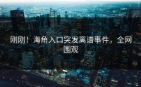 刚刚！海角入口突发离谱事件，全网围观
