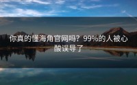 你真的懂海角官网吗？99%的人被心酸误导了