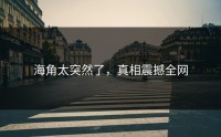 海角太突然了，真相震撼全网