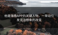 他是海角APP的关键人物，一举动引发无法想象的改变