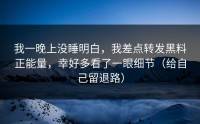 我一晚上没睡明白，我差点转发黑料正能量，幸好多看了一眼细节（给自己留退路）