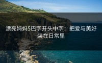 漂亮妈妈5巴字开头中字：把爱与美好装在日常里