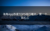 海角App热度TOP5排行曝光，第一个就扎心