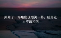 哭晕了！海角出现爆笑一幕，结局让人不敢相信