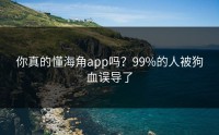 你真的懂海角app吗？99%的人被狗血误导了