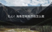 扎心！海角官网竟然他怎么敢