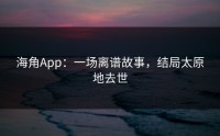海角App：一场离谱故事，结局太原地去世