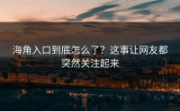 海角入口到底怎么了？这事让网友都突然关注起来