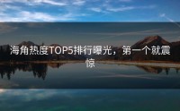 海角热度TOP5排行曝光，第一个就震惊