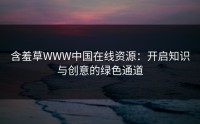 含羞草WWW中国在线资源：开启知识与创意的绿色通道