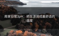 周家日常3pH：把生活调成最舒适的温度