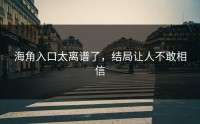 海角入口太离谱了，结局让人不敢相信