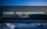 无法想象！海角社区竟然你知道发生了什么吗？