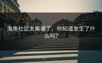 海角社区太离谱了，你知道发生了什么吗？