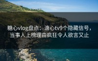 糖心vlog盘点：溏心tv9个隐藏信号，当事人上榜理由疯狂令人欲言又止