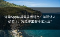 海角App与其竞争者对比：差距让人破防了，究竟哪里差得这么远？
