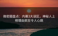 微密圈盘点：内幕3大误区，神秘人上榜理由疯狂令人心跳