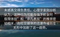 未撼真交得负责任。心理学家则分析认为，这种行为可能与当下社会对“极限体验”和“非凡表现”的推崇密切相关，而社交媒体的迅速传播则在无形中加剧了这一趋势。