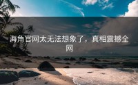 海角官网太无法想象了，真相震撼全网