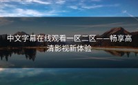 中文字幕在线观看一区二区——畅享高清影视新体验