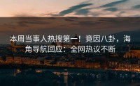 本周当事人热搜第一！竟因八卦，海角导航回应：全网热议不断