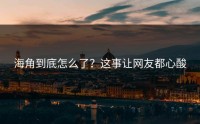 海角到底怎么了？这事让网友都心酸