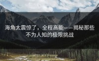 海角太震惊了，全程高能——揭秘那些不为人知的极限挑战