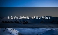 海角的心酸故事，结局太破防了