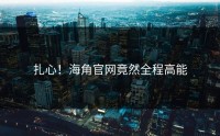 扎心！海角官网竟然全程高能