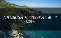 海角社区热度TOP5排行曝光，第一个就意外