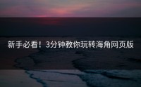 新手必看！3分钟教你玩转海角网页版