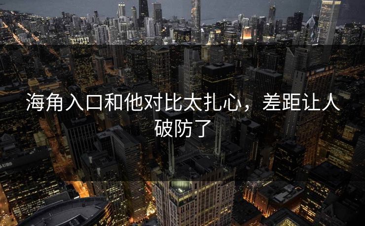 海角入口和他对比太扎心，差距让人破防了