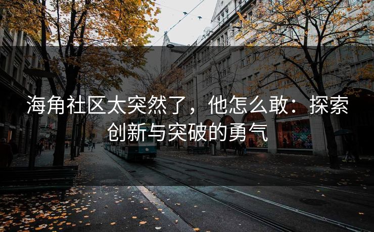 海角社区太突然了，他怎么敢：探索创新与突破的勇气