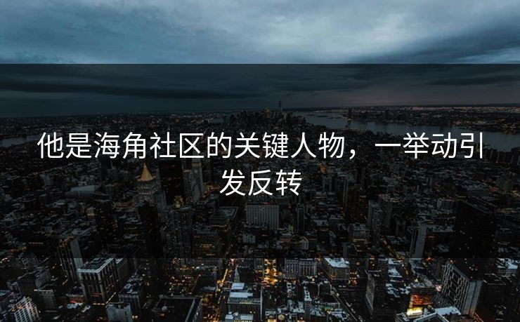他是海角社区的关键人物，一举动引发反转