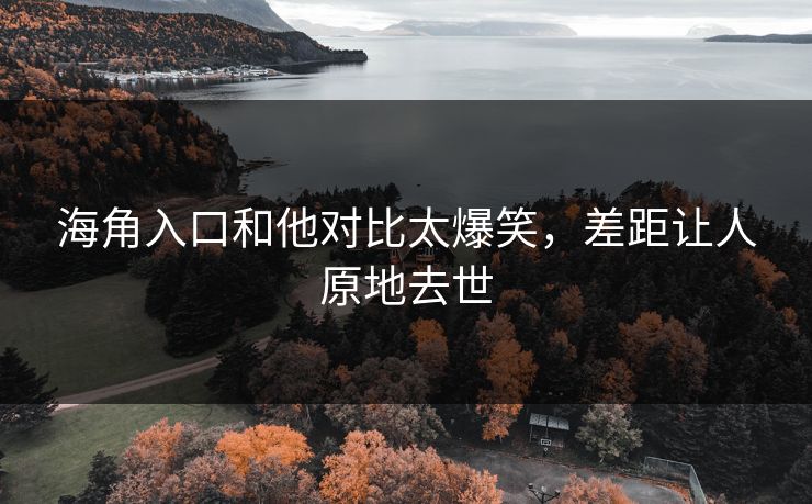 海角入口和他对比太爆笑，差距让人原地去世