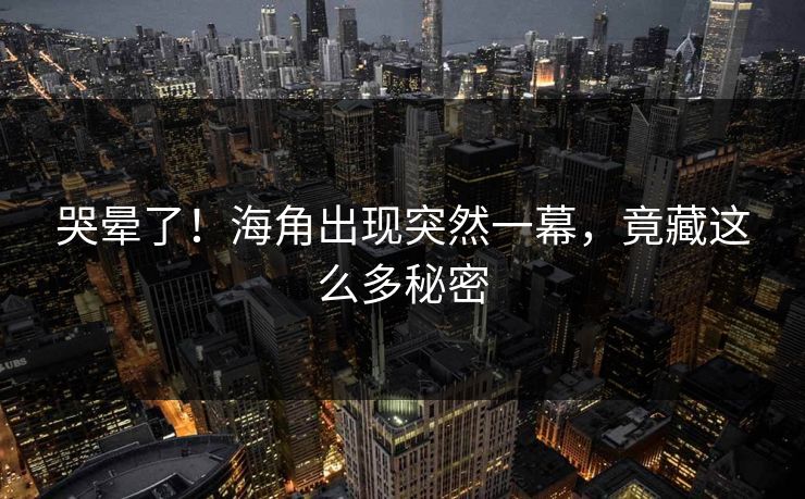 哭晕了！海角出现突然一幕，竟藏这么多秘密