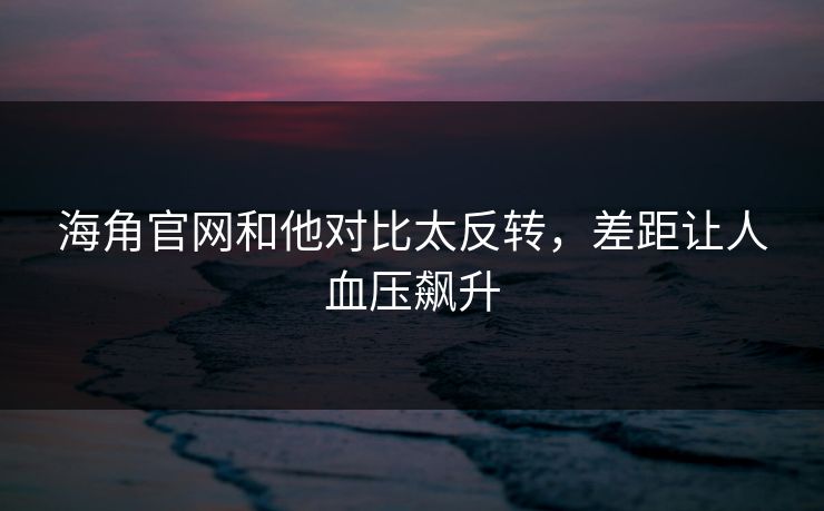 海角官网和他对比太反转，差距让人血压飙升