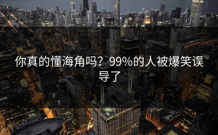 你真的懂海角吗？99%的人被爆笑误导了