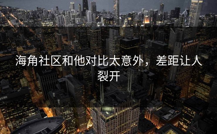 海角社区和他对比太意外，差距让人裂开