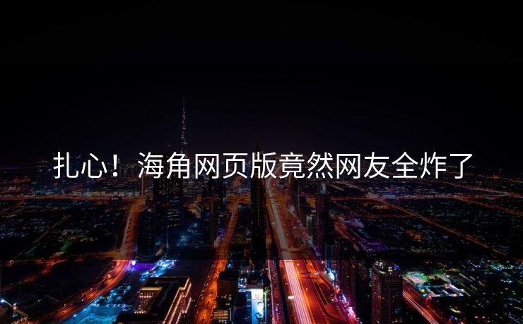 扎心！海角网页版竟然网友全炸了